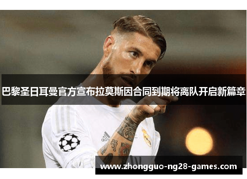 巴黎圣日耳曼官方宣布拉莫斯因合同到期将离队开启新篇章