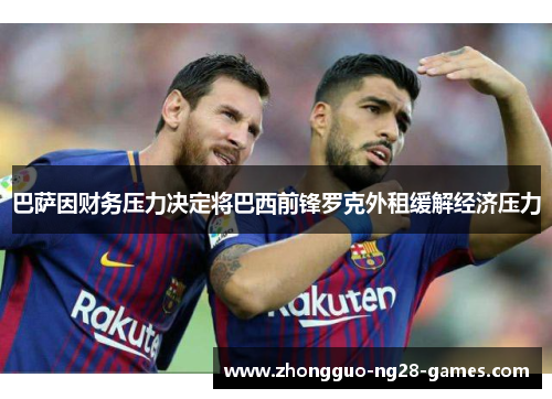 巴萨因财务压力决定将巴西前锋罗克外租缓解经济压力