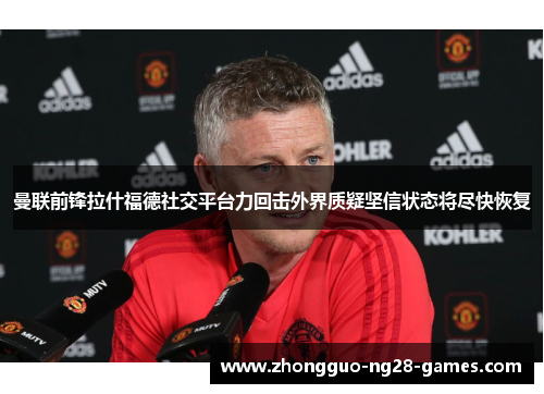 曼联前锋拉什福德社交平台力回击外界质疑坚信状态将尽快恢复