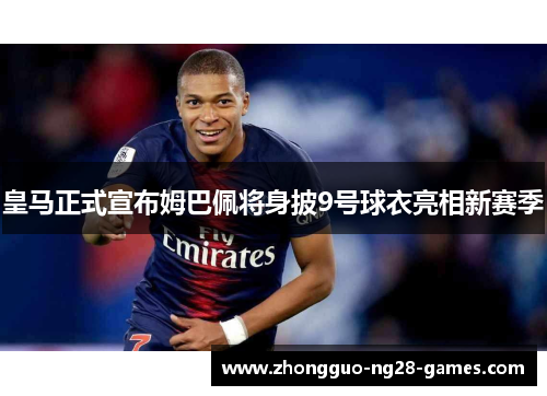 皇马正式宣布姆巴佩将身披9号球衣亮相新赛季