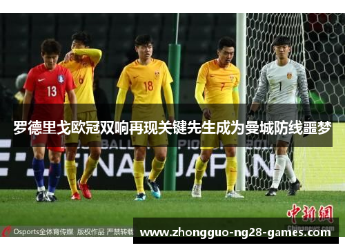 罗德里戈欧冠双响再现关键先生成为曼城防线噩梦