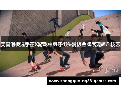 美国滑板选手在X游戏中勇夺街头滑板金牌展现超凡技艺