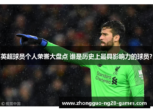 英超球员个人荣誉大盘点 谁是历史上最具影响力的球员？