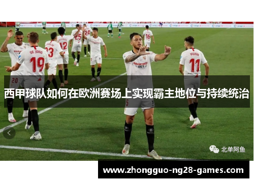 西甲球队如何在欧洲赛场上实现霸主地位与持续统治 西甲球队如何在欧洲赛场上实现霸主地位与持续统治