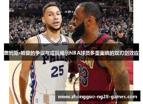 詹姆斯·哈登的争议与成就揭示NBA球员多重面貌的双刃剑效应 詹姆斯·哈登的争议与成就揭示NBA球员多重面貌的双刃剑效应