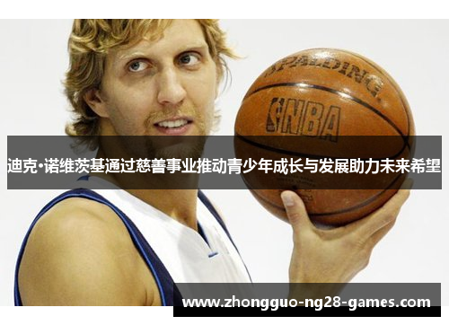 迪克·诺维茨基通过慈善事业推动青少年成长与发展助力未来希望