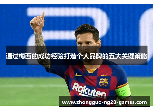 通过梅西的成功经验打造个人品牌的五大关键策略 通过梅西的成功经验打造个人品牌的五大关键策略