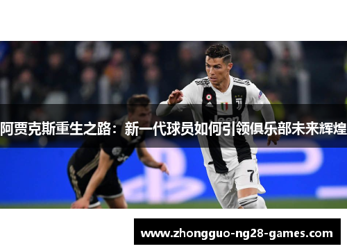 阿贾克斯重生之路：新一代球员如何引领俱乐部未来辉煌