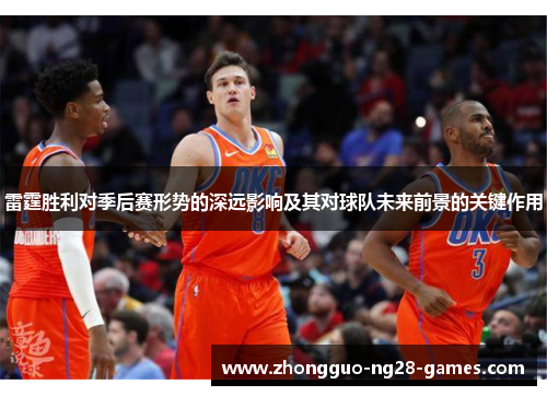 雷霆胜利对季后赛形势的深远影响及其对球队未来前景的关键作用 雷霆胜利对季后赛形势的深远影响及其对球队未来前景的关键作用