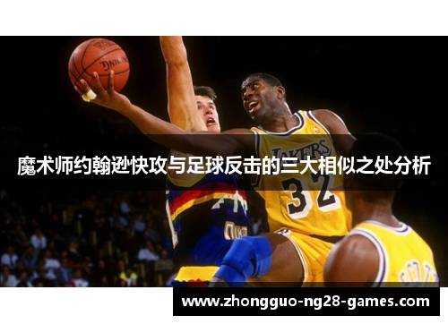 魔术师约翰逊快攻与足球反击的三大相似之处分析 魔术师约翰逊快攻与足球反击的三大相似之处分析