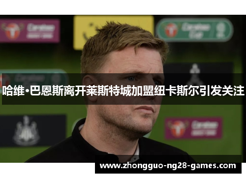 哈维·巴恩斯离开莱斯特城加盟纽卡斯尔引发关注 哈维·巴恩斯离开莱斯特城加盟纽卡斯尔引发关注