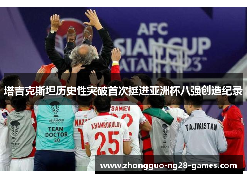 塔吉克斯坦历史性突破首次挺进亚洲杯八强创造纪录 塔吉克斯坦历史性突破首次挺进亚洲杯八强创造纪录