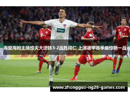 海登海姆主场惊天大逆转3-2战胜拜仁 上演德甲赛季最惊艳一战 海登海姆主场惊天大逆转3-2战胜拜仁 上演德甲赛季最惊艳一战