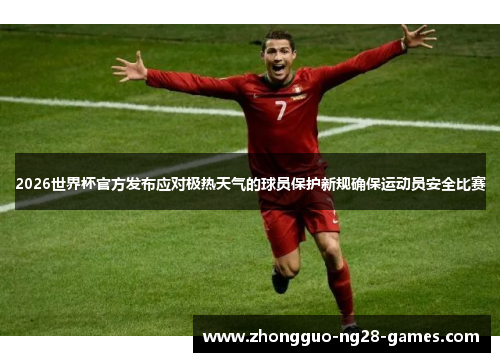 2026世界杯官方发布应对极热天气的球员保护新规确保运动员安全比赛 2026世界杯官方发布应对极热天气的球员保护新规确保运动员安全比赛