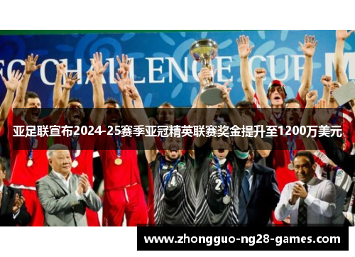 亚足联宣布2024-25赛季亚冠精英联赛奖金提升至1200万美元 亚足联宣布2024-25赛季亚冠精英联赛奖金提升至1200万美元