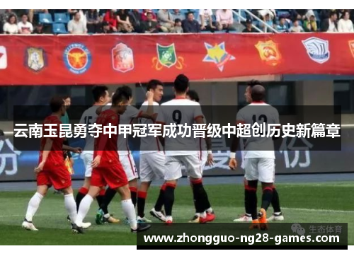 云南玉昆勇夺中甲冠军成功晋级中超创历史新篇章 云南玉昆勇夺中甲冠军成功晋级中超创历史新篇章