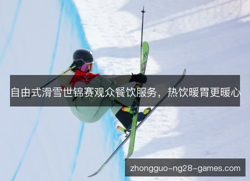 自由式滑雪世锦赛观众餐饮服务,热饮暖胃更暖心 自由式滑雪世锦赛观众餐饮服务,热饮暖胃更暖心